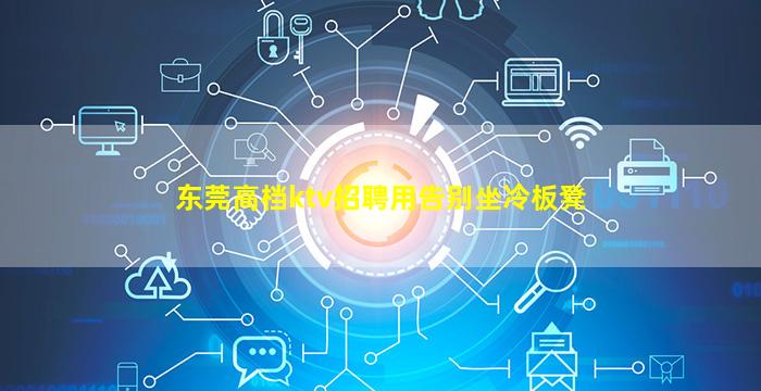 东莞高档ktv招聘用告别坐冷板凳